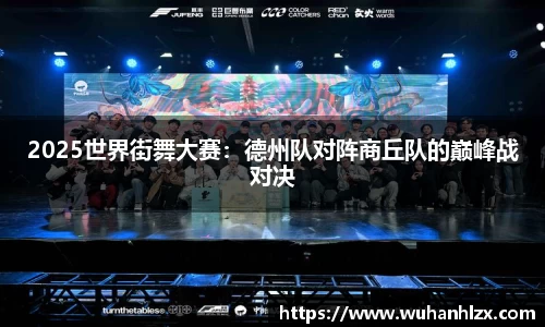 2025世界街舞大赛：德州队对阵商丘队的巅峰战对决