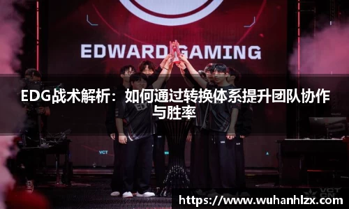 EDG战术解析：如何通过转换体系提升团队协作与胜率