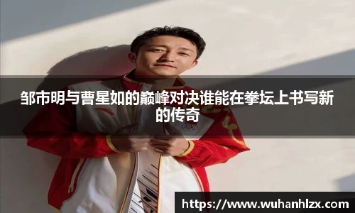 邹市明与曹星如的巅峰对决谁能在拳坛上书写新的传奇