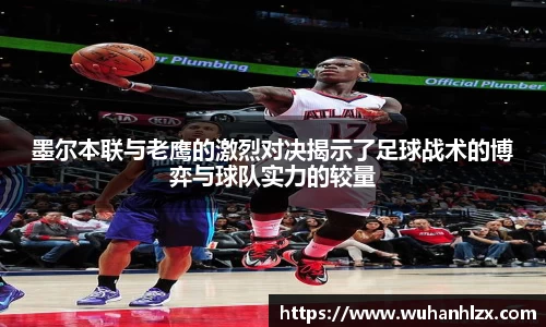 墨尔本联与老鹰的激烈对决揭示了足球战术的博弈与球队实力的较量