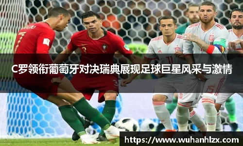 C罗领衔葡萄牙对决瑞典展现足球巨星风采与激情