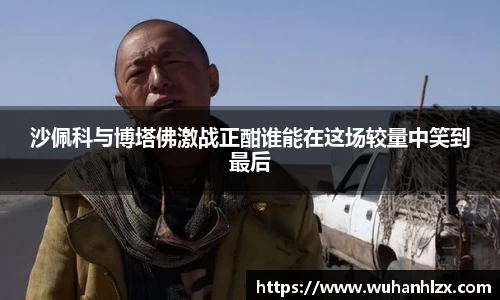 沙佩科与博塔佛激战正酣谁能在这场较量中笑到最后