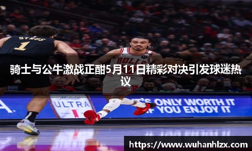 骑士与公牛激战正酣5月11日精彩对决引发球迷热议
