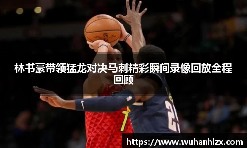 林书豪带领猛龙对决马刺精彩瞬间录像回放全程回顾